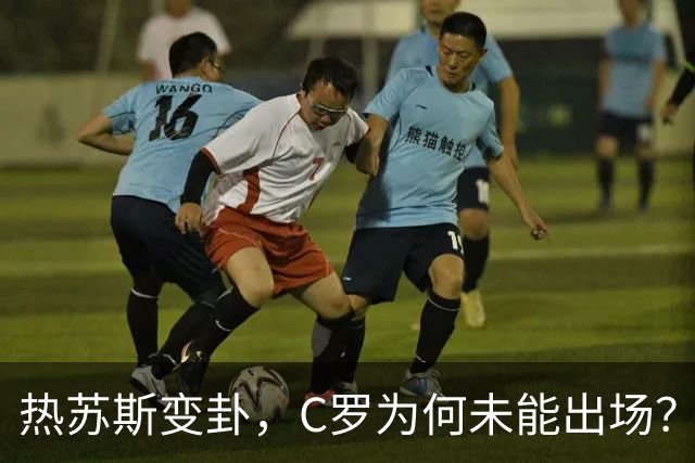 热苏斯变卦，C罗为何未能出场？