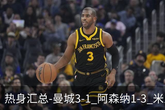 热身汇总-曼城3-1 阿森纳1-3 米兰德比平大巴黎脆败