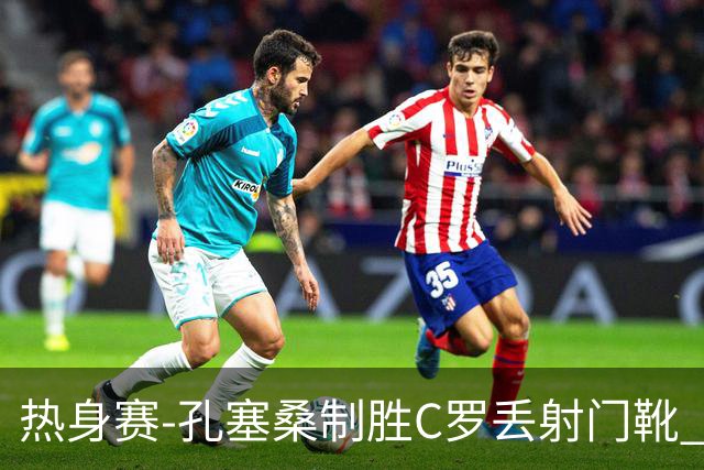 热身赛-孔塞桑制胜C罗丢射门靴 葡萄牙2-1尼日利亚