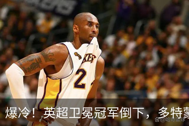 爆冷！英超卫冕冠军倒下，多特蒙德征服酋长球场，成功夺冠