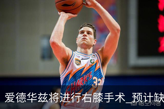 爱德华兹将进行右膝手术 预计缺席时间可达两个月