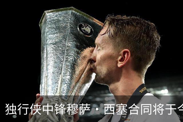 独行侠中锋穆萨·西塞合同将于今日转为全额保障