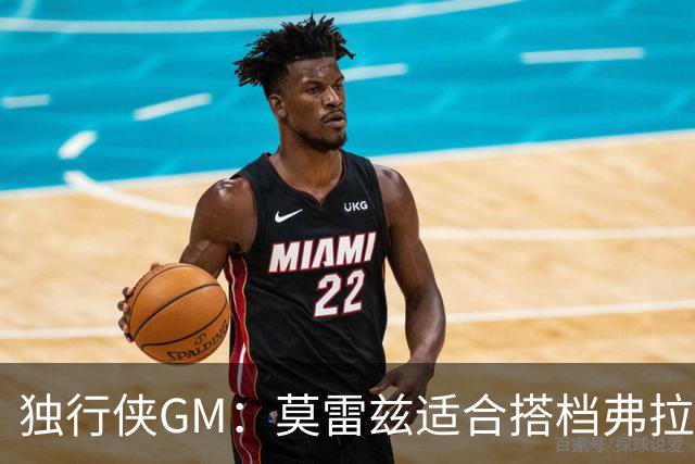 独行侠GM：莫雷兹适合搭档弗拉格 他不需要太多球权也能影响比赛