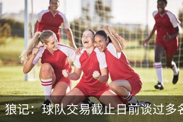 狼记：球队交易截止日前谈过多名球员的交易 包括字母哥欧文墨菲