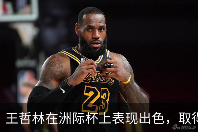 王哲林在洲际杯上表现出色，取得10分9篮板