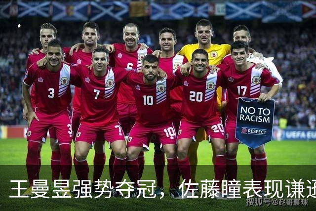 王曼昱强势夺冠，佐藤瞳表现谦逊感慨对手实力