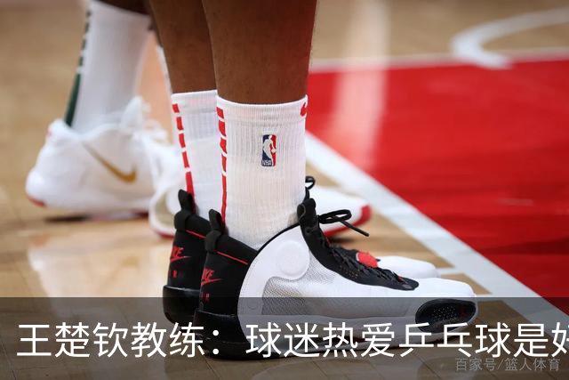 王楚钦教练：球迷热爱乒乓球是好事，但追星要理智