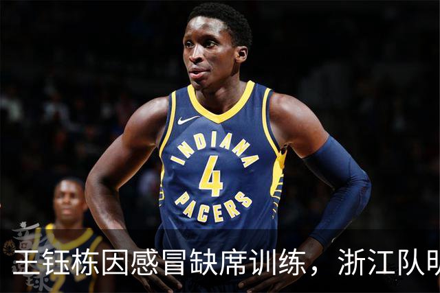 王钰栋因感冒缺席训练，浙江队明战是否出战尚未确定