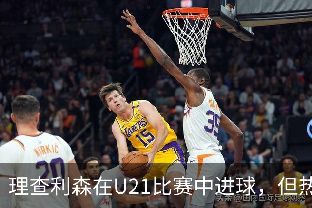 理查利森在U21比赛中进球，但热刺未能晋级