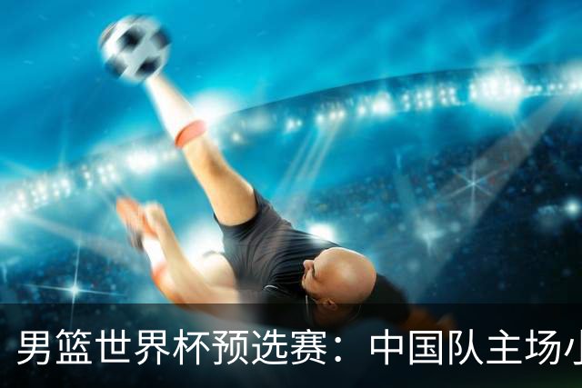 男篮世界杯预选赛：中国队主场小胜黎巴嫩，连续赢得第二场