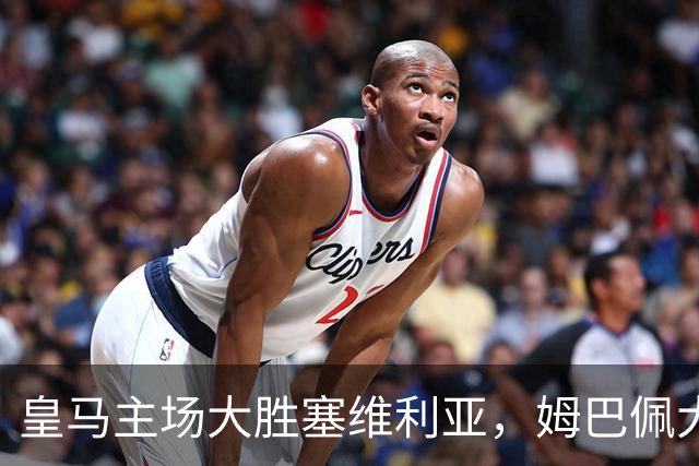 皇马主场大胜塞维利亚，姆巴佩大放异彩