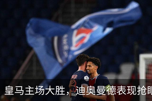 皇马主场大胜，迪奥曼德表现抢眼，穆帅点评引关注