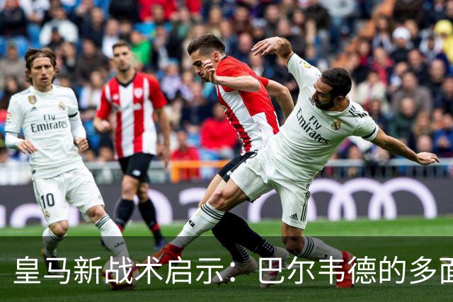 皇马新战术启示：巴尔韦德的多面角色