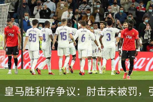 皇马胜利存争议：肘击未被罚，引发塞维利亚不满