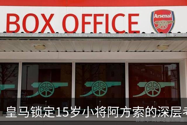 皇马锁定15岁小将阿方索的深层考量
