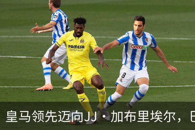 皇马领先迈向JJ·加布里埃尔，巴黎为主要竞争对手