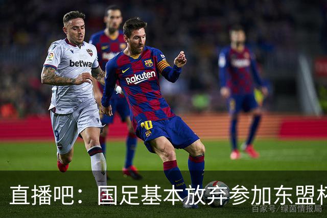 直播吧：国足基本放弃参加东盟杯 寻求在国内交手西亚、中亚球队