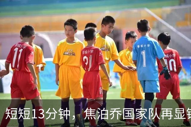 短短13分钟，焦泊乔国家队再显锋芒