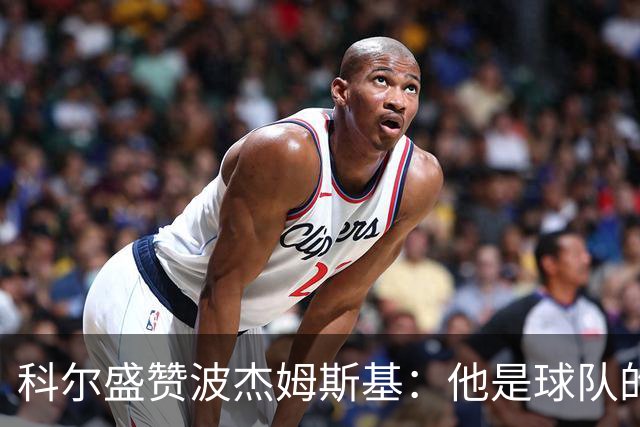 科尔盛赞波杰姆斯基：他是球队的关键连接者