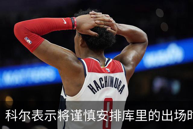科尔表示将谨慎安排库里的出场时间