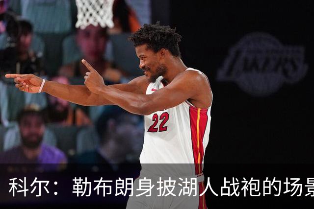 科尔：勒布朗身披湖人战袍的场景令人难以置信