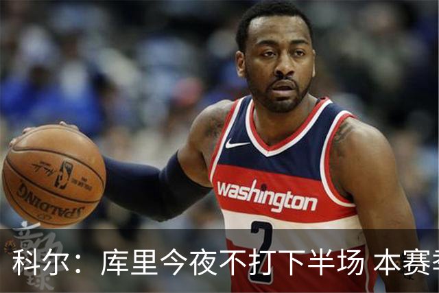 科尔：库里今夜不打下半场 本赛季训练量将减少