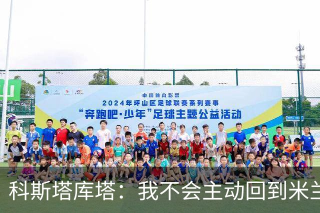 科斯塔库塔：我不会主动回到米兰工作，也不认为他们会邀请我
