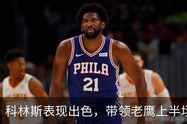 科林斯表现出色，带领老鹰上半场领先76人