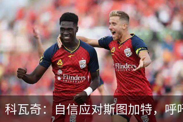 科瓦奇：自信应对斯图加特，呼吁尊重安东的贡献