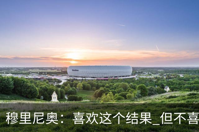 穆里尼奥：喜欢这个结果 但不喜欢比赛的过程