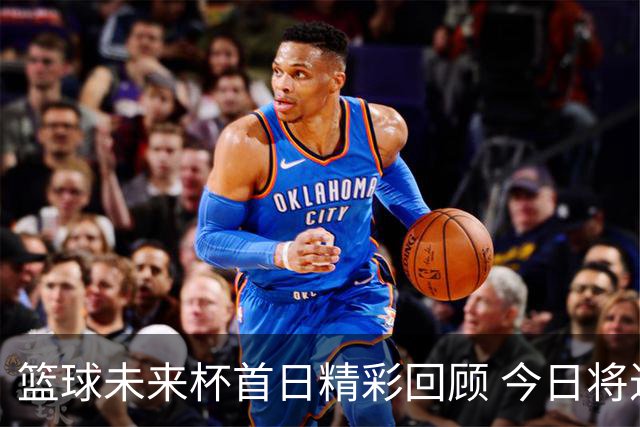 篮球未来杯首日精彩回顾 今日将进入第二轮较量