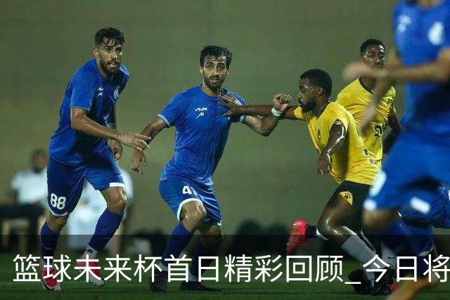 篮球未来杯首日精彩回顾 今日将进入第二轮较量