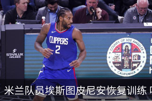 米兰队员埃斯图皮尼安恢复训练 唯一缺席者为萨勒马科尔斯