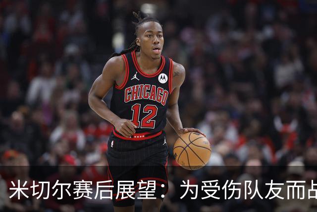 米切尔赛后展望：为受伤队友而战，始终保持本色