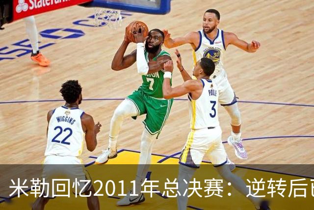 米勒回忆2011年总决赛：逆转后已预感失冠