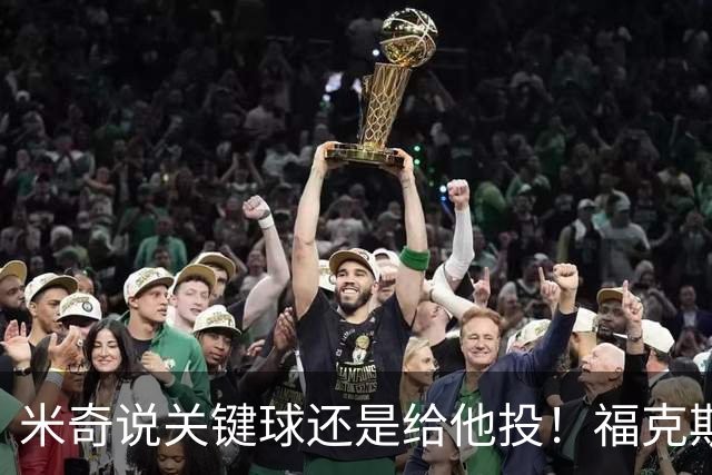 米奇说关键球还是给他投！福克斯第四节4中0 分板助全部挂蛋