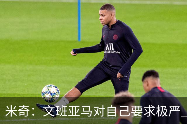 米奇：文班亚马对自己要求极严 预计他会从今晚学到很多