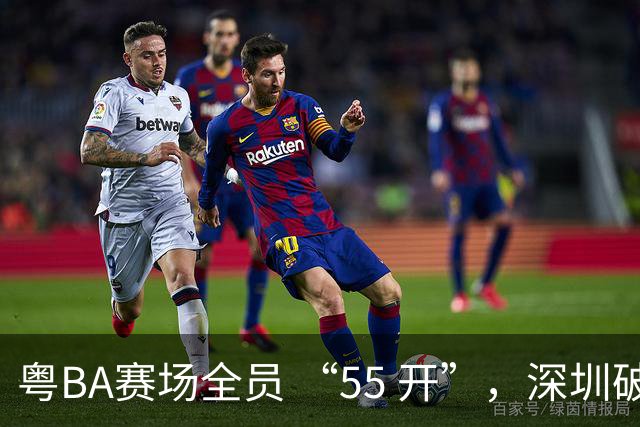 粤BA赛场全员 “55 开”，深圳破东莞不败纪录