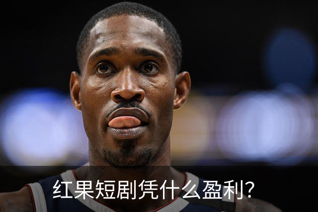 红果短剧凭什么盈利？