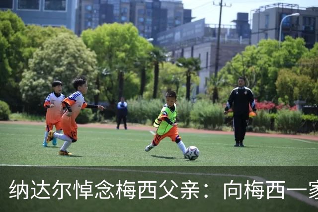 纳达尔悼念梅西父亲：向梅西一家致以关怀与慰问，愿豪尔赫安息