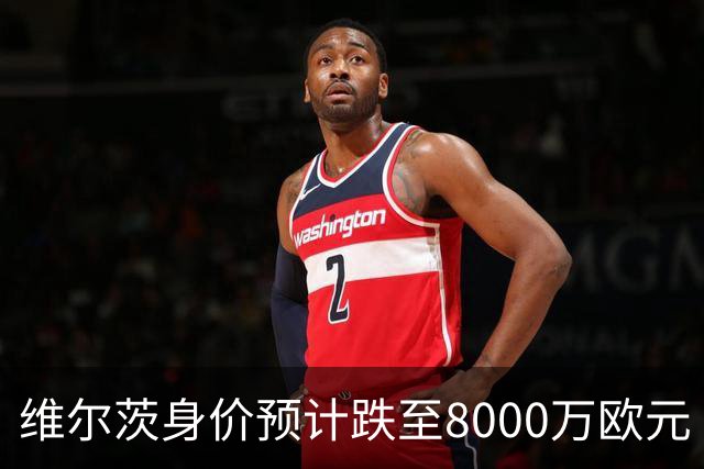 维尔茨身价预计跌至8000万欧元