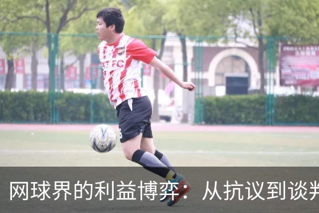 网球界的利益博弈：从抗议到谈判的新局面
