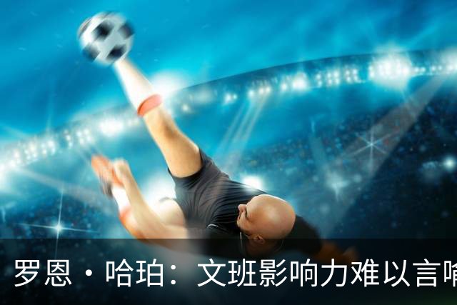 罗恩·哈珀：文班影响力难以言喻 他和迪伦搭档赛场定会看点十足