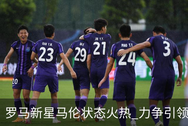 罗马新星马伦状态火热 力争引领球队崛起