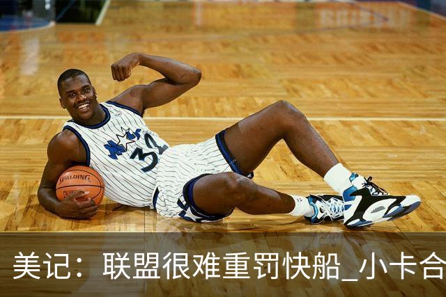 美记：联盟很难重罚快船 小卡合同只剩一年&球队薪金空间已经用完