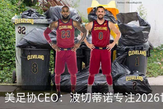 美足协CEO：波切蒂诺专注2026世界杯 对他有意的俱乐部比报道还多