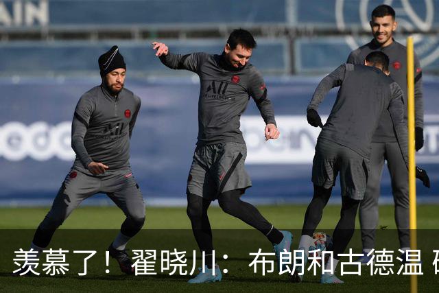 羡慕了！翟晓川：布朗和古德温 确实厉害 真的是超级高水平