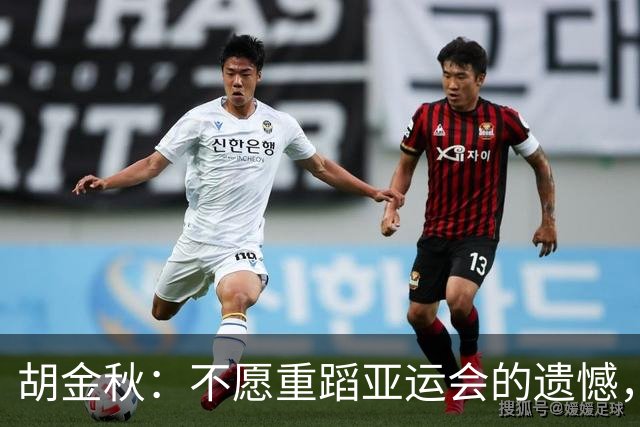 胡金秋：不愿重蹈亚运会的遗憾，希望全力以赴