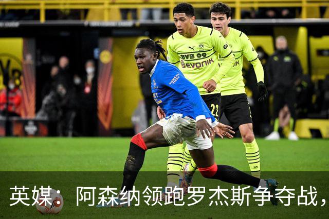 英媒：阿森纳领跑罗杰斯争夺战，曼联利物浦虎视眈眈