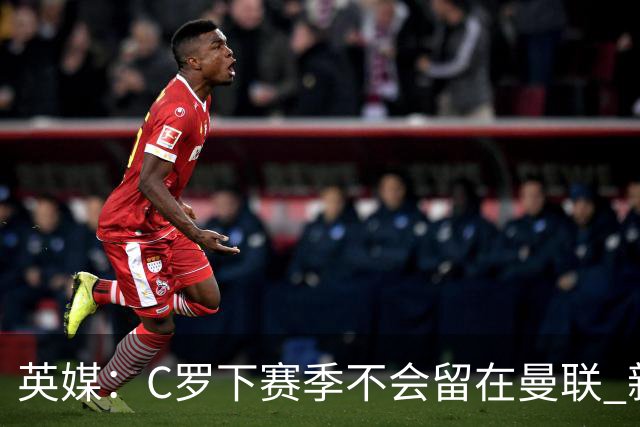 英媒：C罗下赛季不会留在曼联 新任主帅不会留他